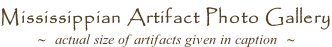 Mississippian Artifact Photo Gallery ~  actual size of artifacts given in caption  ~